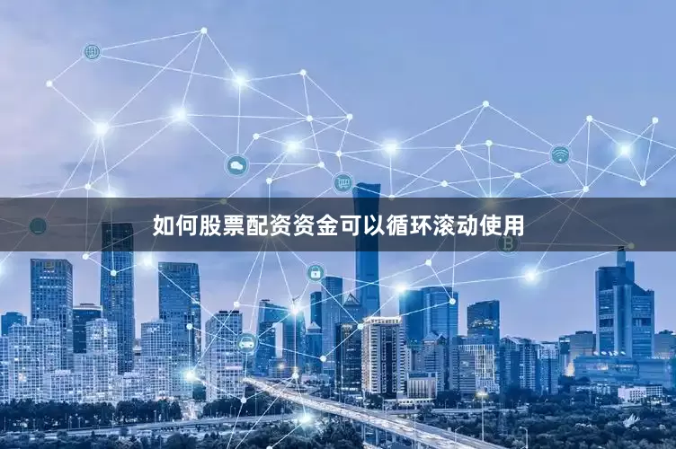 如何股票配资资金可以循环滚动使用