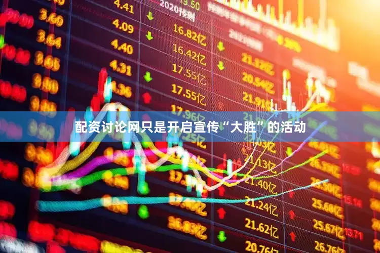 配资讨论网只是开启宣传“大胜”的活动