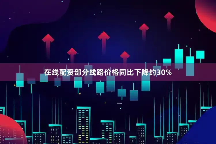 在线配资部分线路价格同比下降约30%