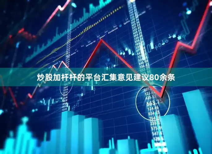 炒股加杆杆的平台汇集意见建议80余条