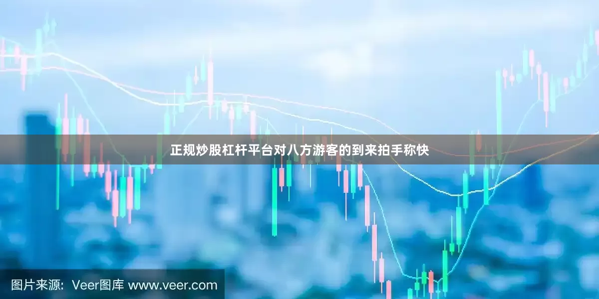 正规炒股杠杆平台对八方游客的到来拍手称快
