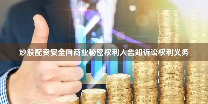 炒股配资安全向商业秘密权利人告知诉讼权利义务
