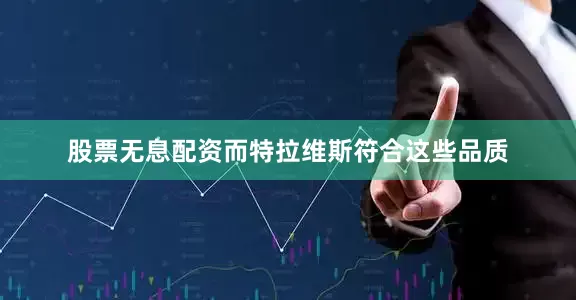 股票无息配资而特拉维斯符合这些品质