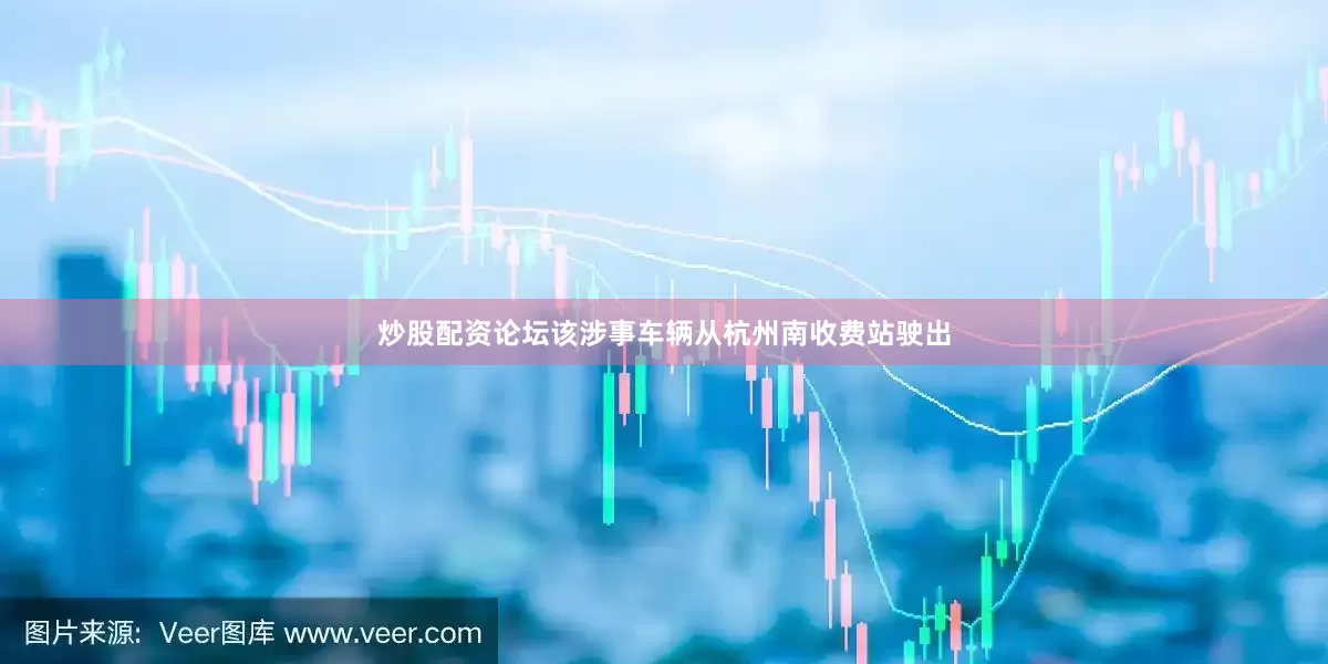 炒股配资论坛该涉事车辆从杭州南收费站驶出