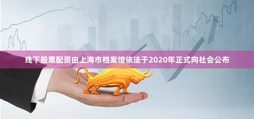 线下股票配资由上海市档案馆依法于2020年正式向社会公布