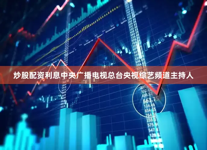 炒股配资利息中央广播电视总台央视综艺频道主持人