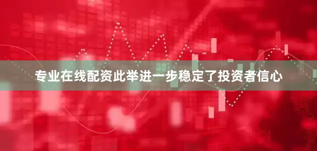 专业在线配资此举进一步稳定了投资者信心