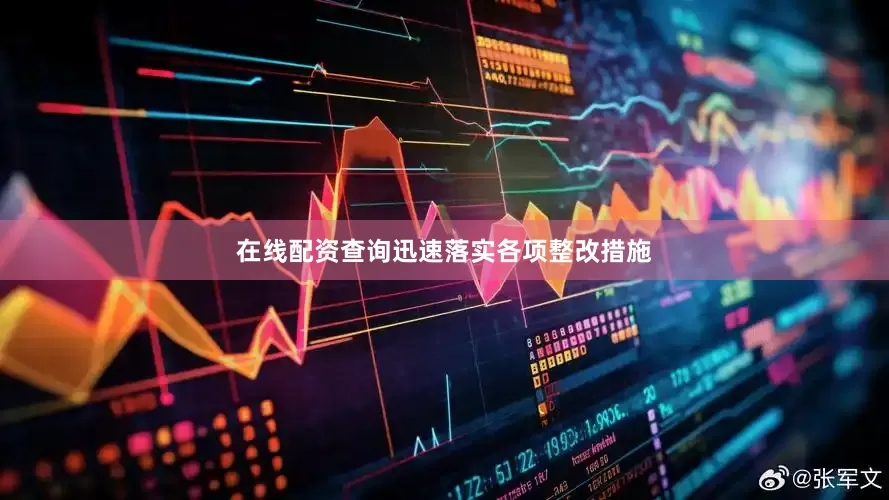 在线配资查询迅速落实各项整改措施