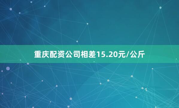 重庆配资公司相差15.20元/公斤