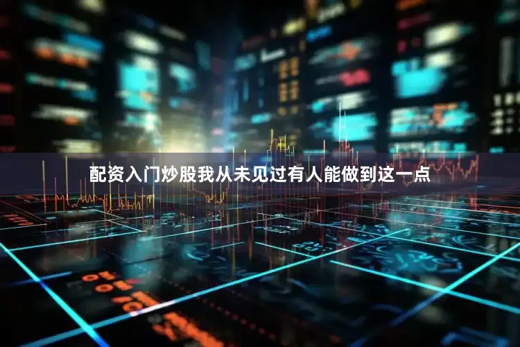 配资入门炒股我从未见过有人能做到这一点