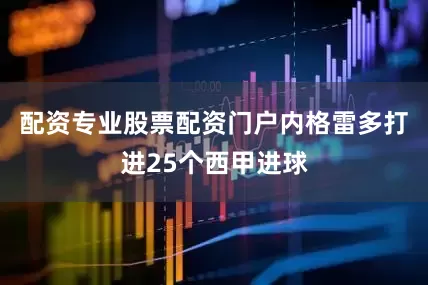 配资专业股票配资门户内格雷多打进25个西甲进球