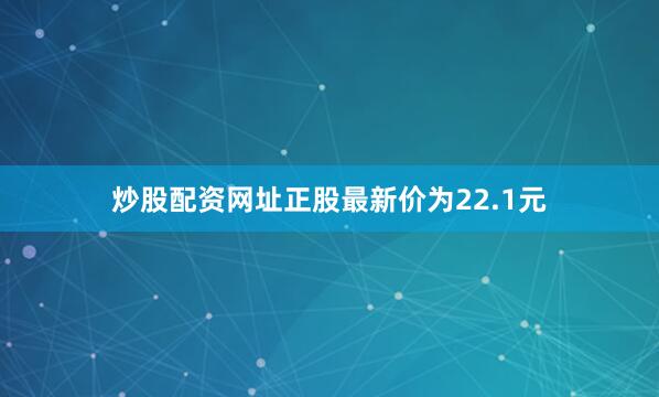 炒股配资网址正股最新价为22.1元