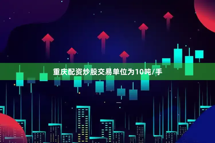 重庆配资炒股交易单位为10吨/手