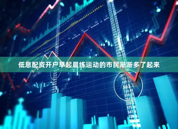 低息配资开户早起晨练运动的市民渐渐多了起来